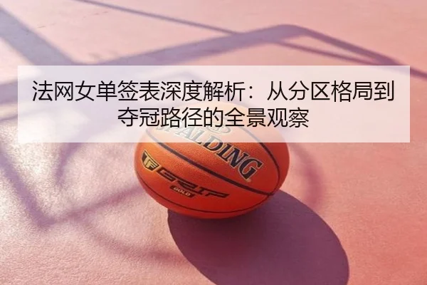 法网女单签表深度解析：从分区格局到夺冠路径的全景观察