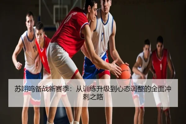 苏翊鸣备战新赛季：从训练升级到心态调整的全面冲刺之路