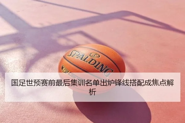 国足世预赛前最后集训名单出炉锋线搭配成焦点解析