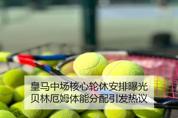 皇马中场核心轮休安排曝光 贝林厄姆体能分配引发热议