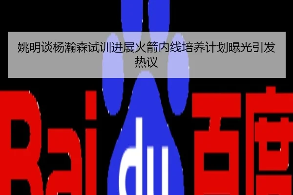 姚明谈杨瀚森试训进展火箭内线培养计划曝光引发热议