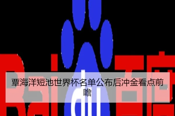 覃海洋短池世界杯名单公布后冲金看点前瞻
